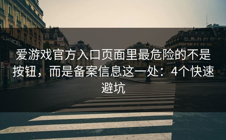 爱游戏官方入口页面里最危险的不是按钮,而是备案信息这一处:4个快速避坑 爱游戏官方入口页面里最危险的不是按钮,而是备案信息这一处:4个快速避坑