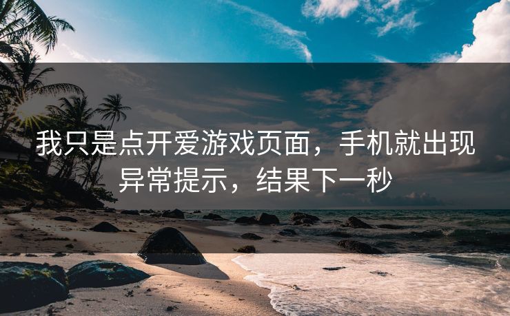 我只是点开爱游戏页面，手机就出现异常提示，结果下一秒