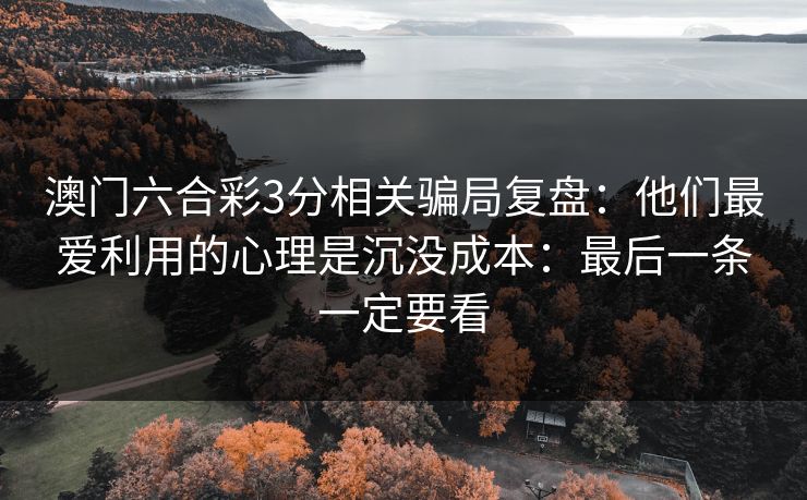 澳门六合彩3分相关骗局复盘：他们最爱利用的心理是沉没成本：最后一条一定要看