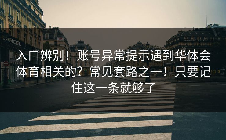 入口辨别！账号异常提示遇到华体会体育相关的？常见套路之一！只要记住这一条就够了