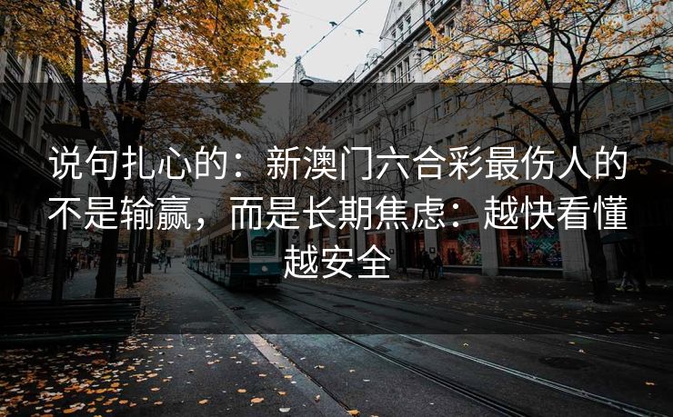 说句扎心的:新澳门六合彩最伤人的不是输赢,而是长期焦虑:越快看懂越安全
